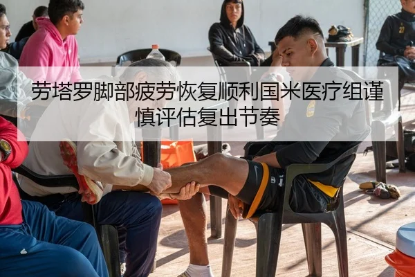 劳塔罗脚部疲劳恢复顺利国米医疗组谨慎评估复出节奏