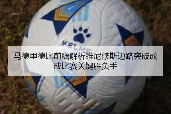 马德里德比前瞻解析维尼修斯边路突破或成比赛关键胜负手